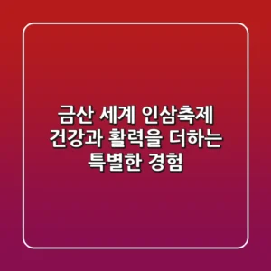 금산 세계 인삼축제 건강과 활력을 더하는 특별한 경험