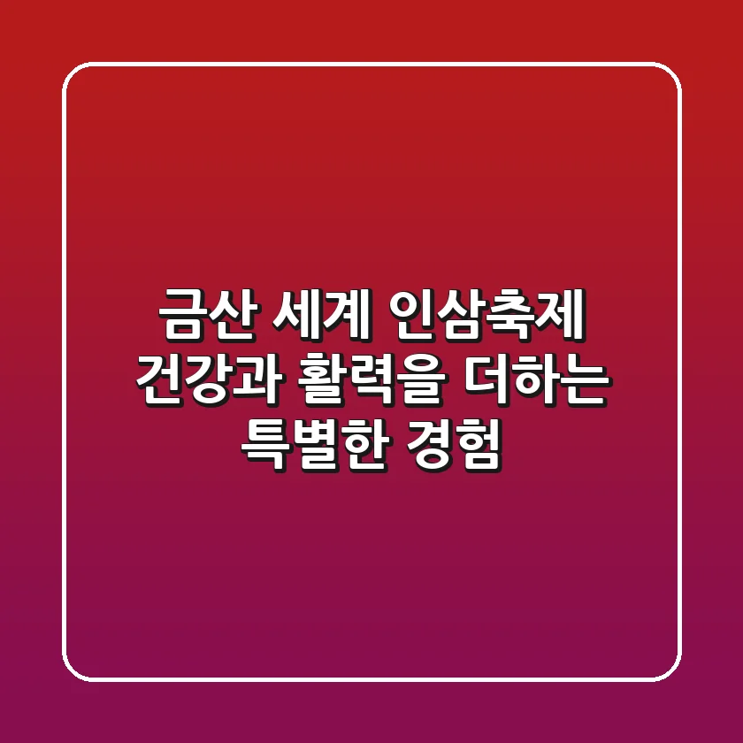 금산 세계 인삼축제 건강과 활력을 더하는 특별한 경험