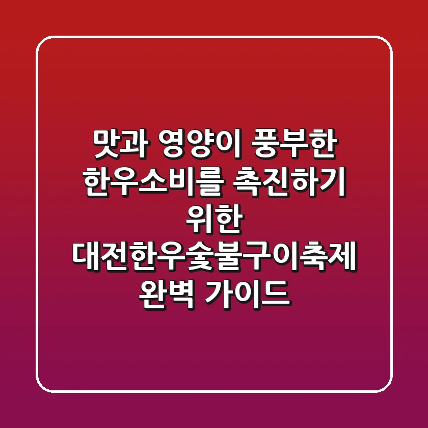 맛과 영양이 풍부한 한우소비를 촉진하기 위한 대전한우숯불구이축제 완벽 가이드