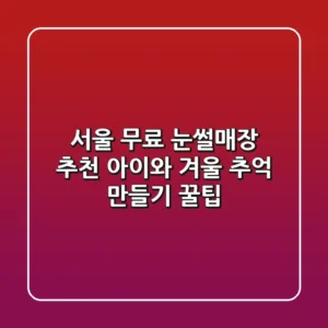 서울 무료 눈썰매장 추천 아이와 겨울 추억 만들기 꿀팁
