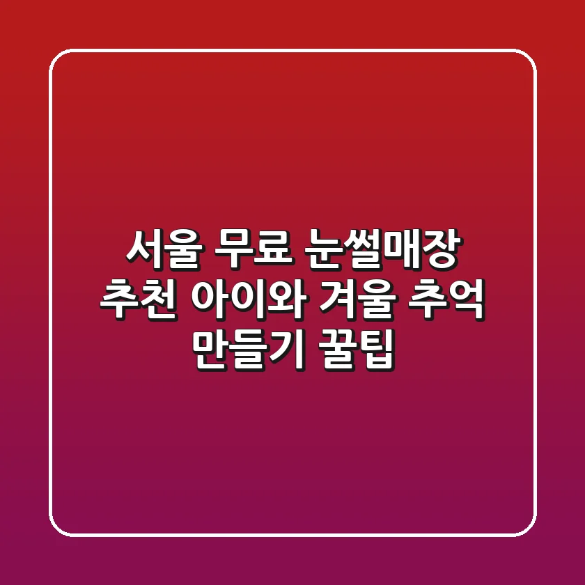 서울 무료 눈썰매장 추천 아이와 겨울 추억 만들기 꿀팁