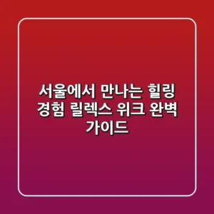 서울에서 만나는 힐링 경험 릴렉스 위크 완벽 가이드