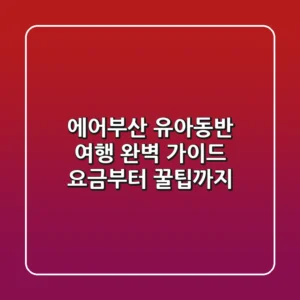 에어부산 유아동반 여행 완벽 가이드 요금부터 꿀팁까지