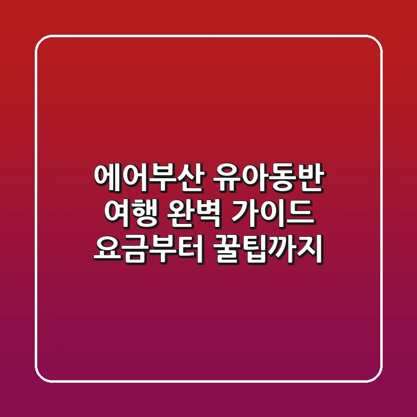 에어부산 유아동반 여행 완벽 가이드 요금부터 꿀팁까지