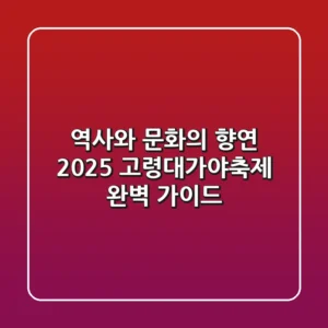 역사와 문화의 향연 2025 고령대가야축제 완벽 가이드