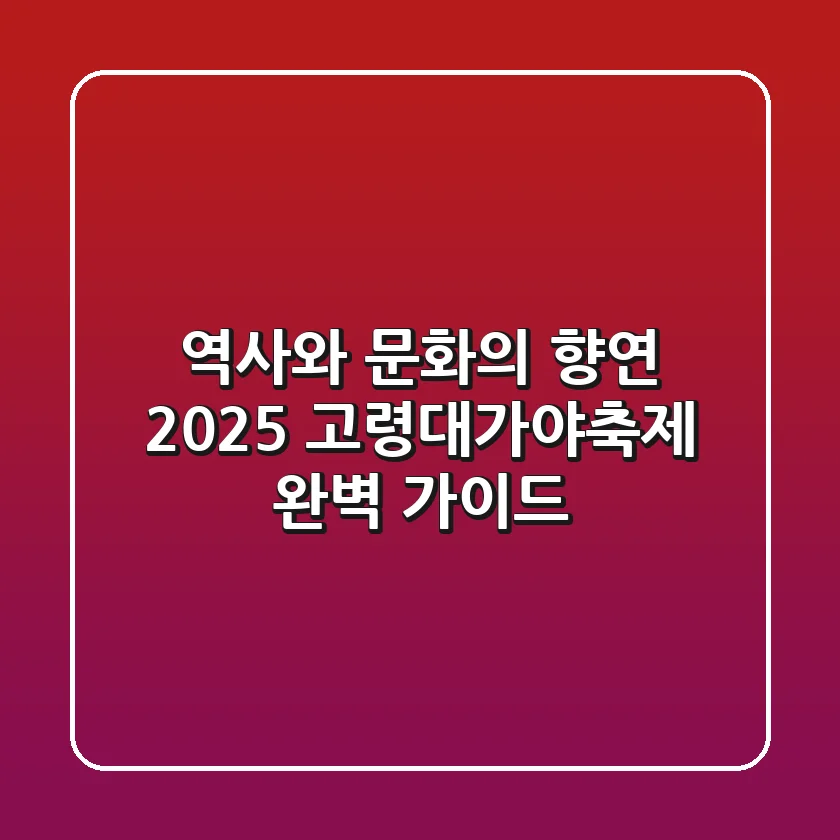 역사와 문화의 향연 2025 고령대가야축제 완벽 가이드