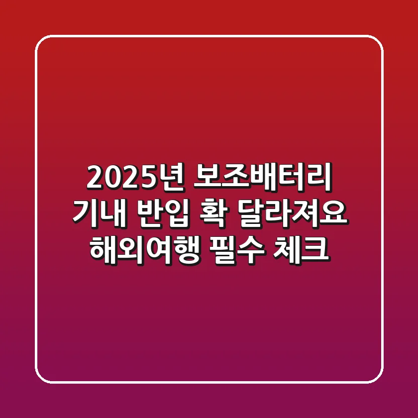 2025년 보조배터리 기내 반입 확 달라져요 해외여행 필수 체크