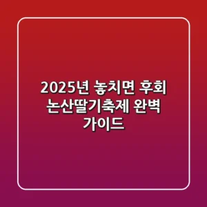 2025년 놓치면 후회 논산딸기축제 완벽 가이드