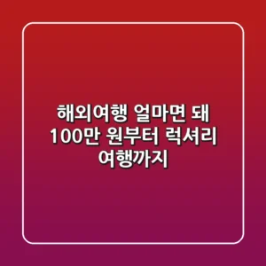 해외여행, 얼마면 돼?💰: 100만 원부터 럭셔리 여행까지!
