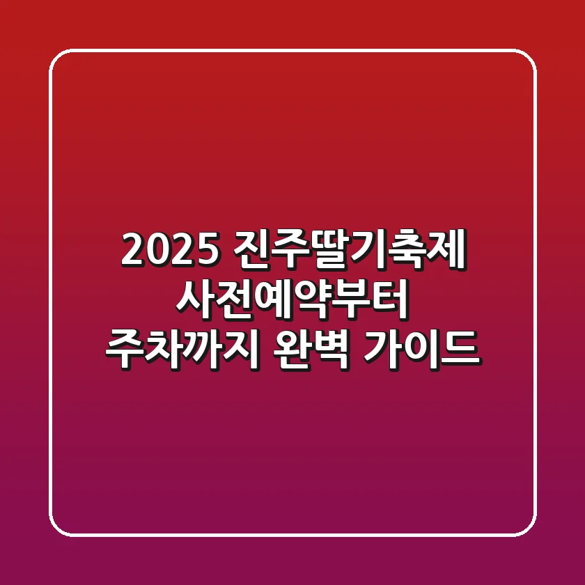 2025 진주딸기축제: 사전예약부터 주차까지 완벽 가이드!