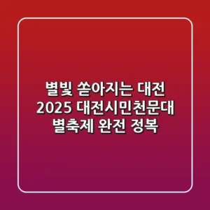 별빛 쏟아지는 대전! 2025 대전시민천문대 별축제 완전 정복 ✨