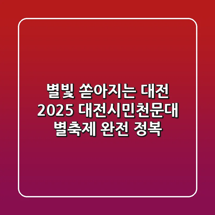 별빛 쏟아지는 대전! 2025 대전시민천문대 별축제 완전 정복 ✨