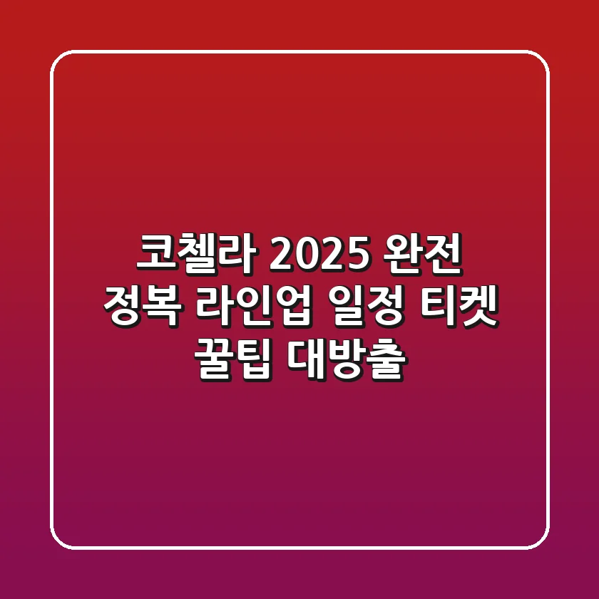 코첼라 2025 완전 정복: 라인업, 일정, 티켓 & 꿀팁 대방출!