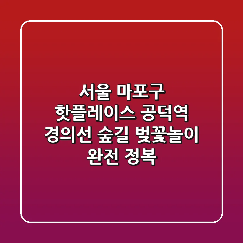 서울 마포구 핫플레이스, 공덕역 경의선 숲길 벚꽃놀이 완전 정복🌸