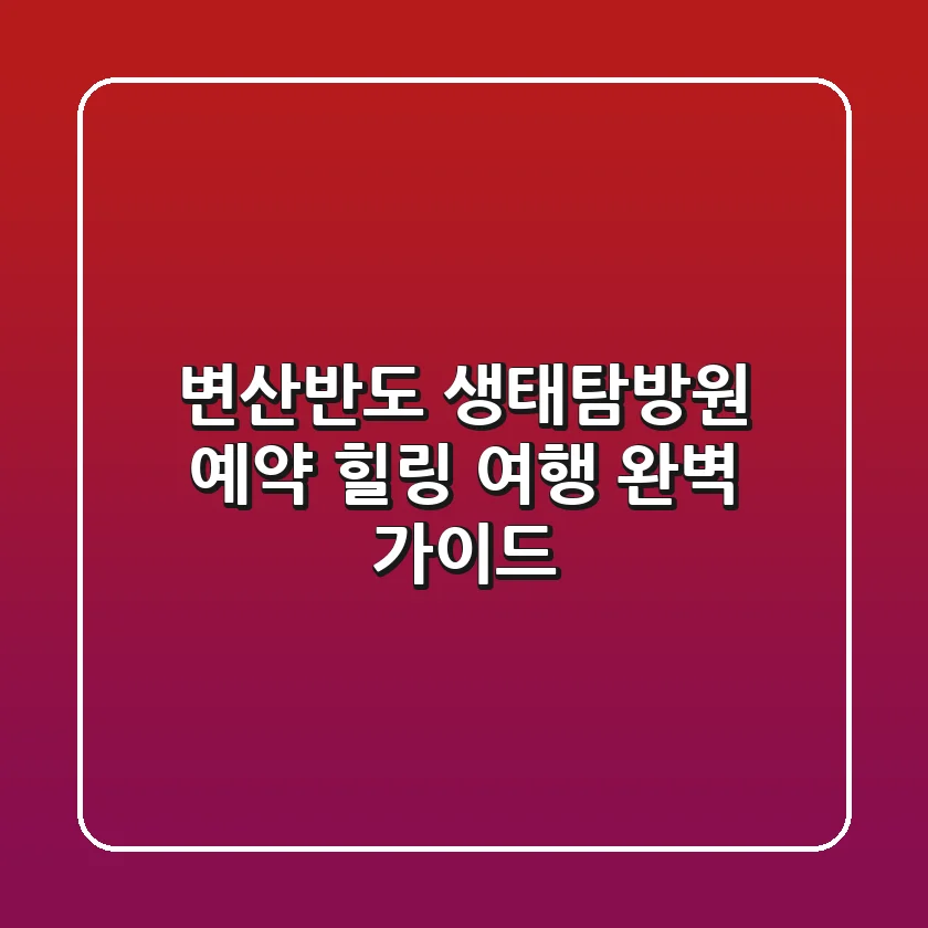 변산반도 생태탐방원 예약: 힐링 여행 완벽 가이드