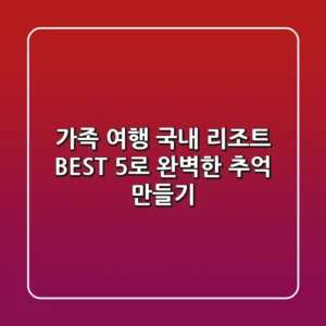가족 여행, 국내 리조트 BEST 5로 완벽한 추억 만들기!
