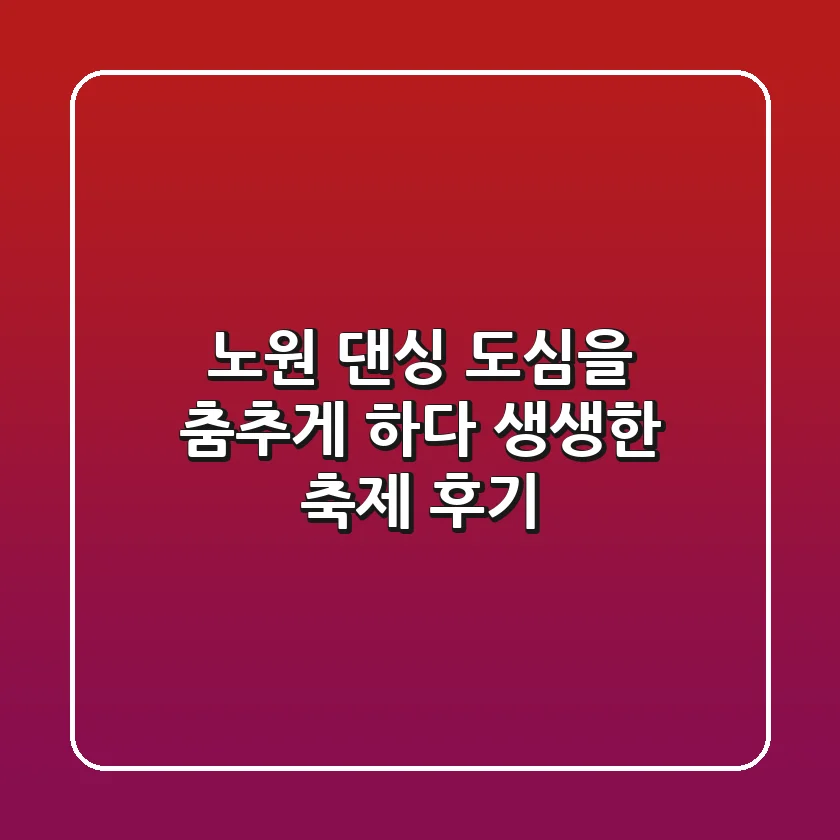 노원 댄싱, 도심을 춤추게 하다! 생생한 축제 후기