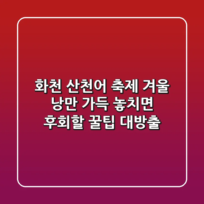 화천 산천어 축제: 겨울 낭만 가득! 놓치면 후회할 꿀팁 대방출