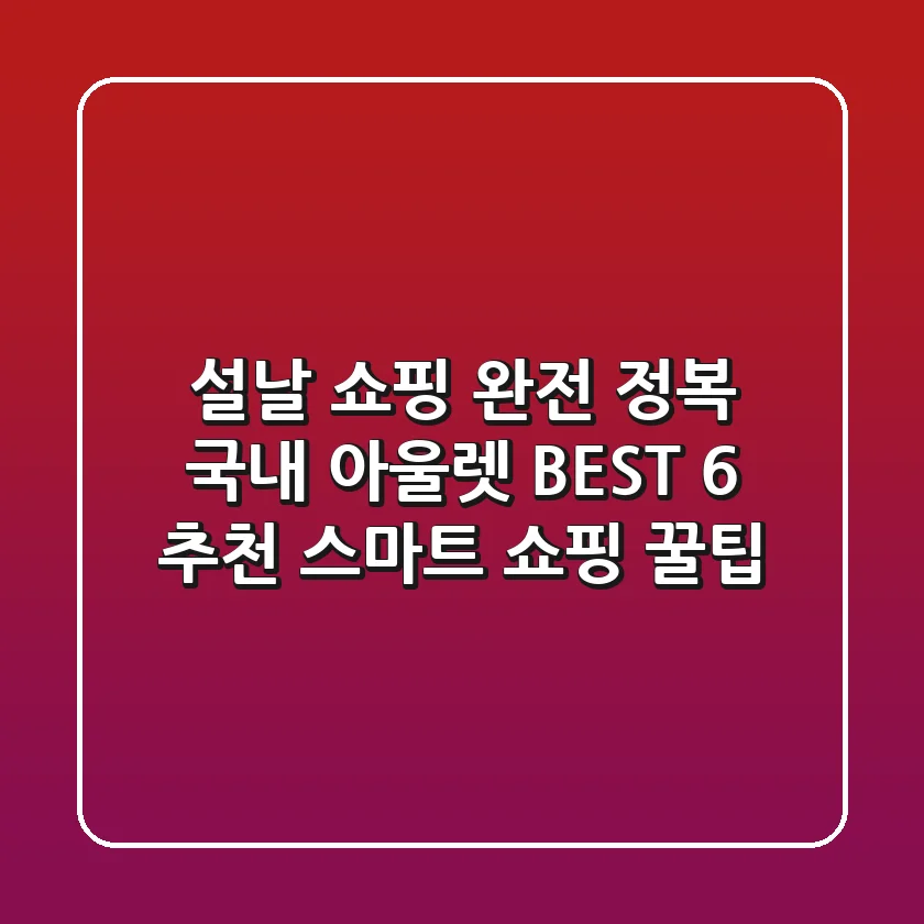 설날 쇼핑 완전 정복! 국내 아울렛 BEST 6 추천 & 스마트 쇼핑 꿀팁