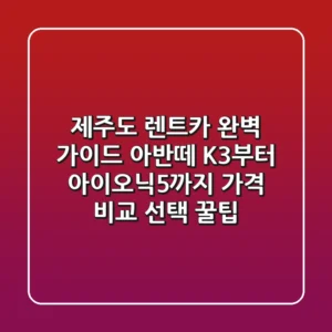 제주도 렌트카 완벽 가이드: 아반떼, K3부터 아이오닉5까지 가격 비교 & 선택 꿀팁!