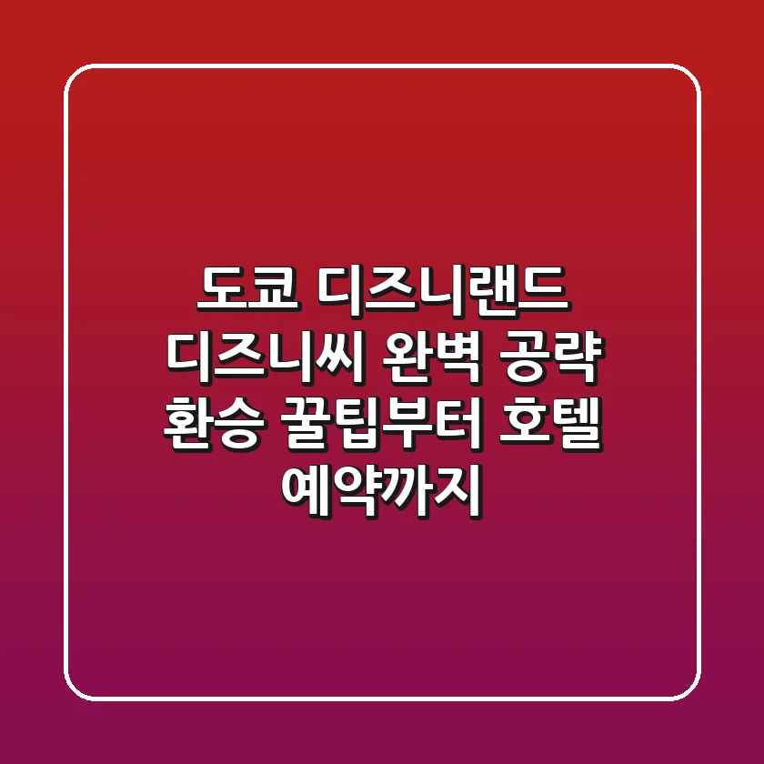 도쿄 디즈니랜드 & 디즈니씨 완벽 공략: 환승 꿀팁부터 호텔 예약까지!