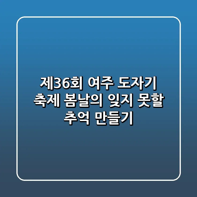 제36회 여주 도자기 축제 봄날의 잊지 못할 추억 만들기