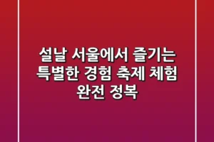 설날, 서울에서 즐기는 특별한 경험: 축제 & 체험 완전 정복!