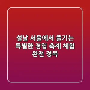 설날, 서울에서 즐기는 특별한 경험: 축제 & 체험 완전 정복!