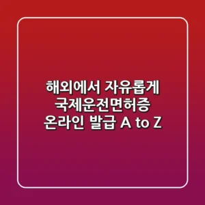 해외에서 자유롭게! 국제운전면허증 온라인 발급 A to Z