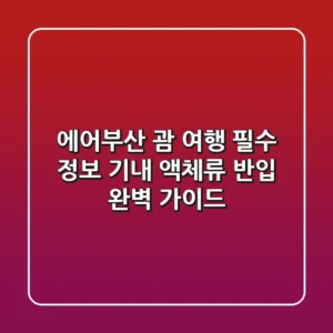 에어부산 괌 여행 필수 정보: 기내 액체류 반입 완벽 가이드!