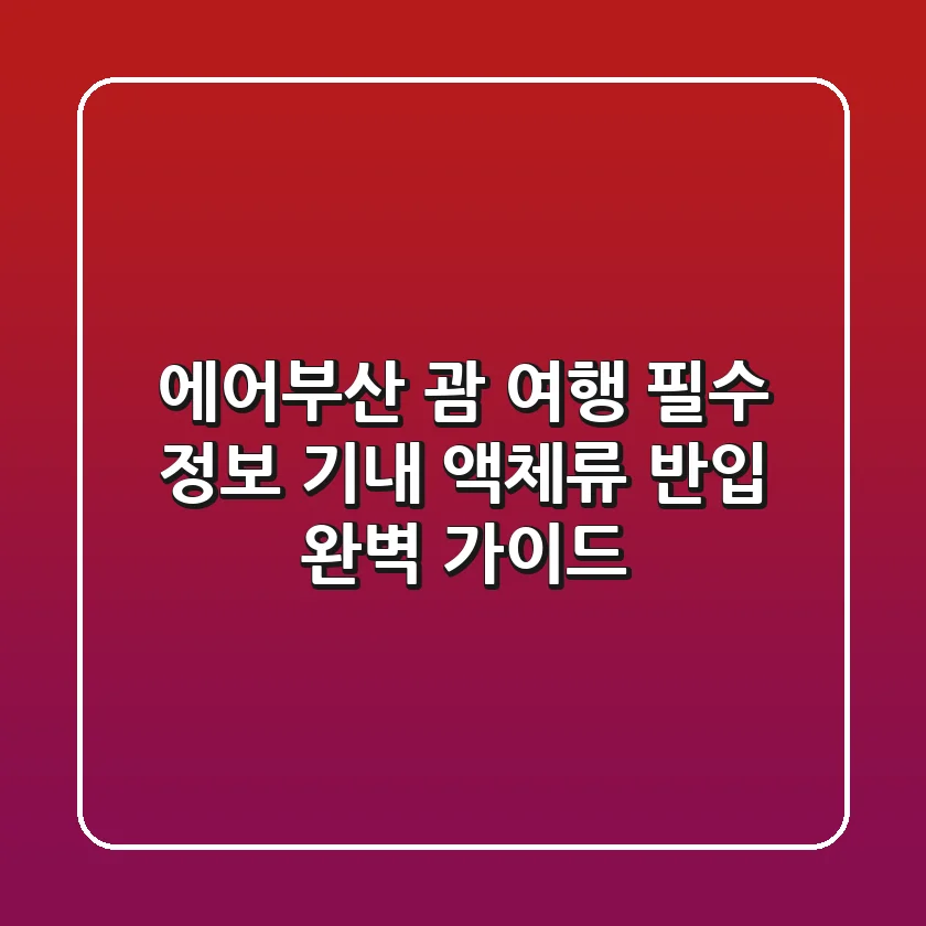 에어부산 괌 여행 필수 정보: 기내 액체류 반입 완벽 가이드!