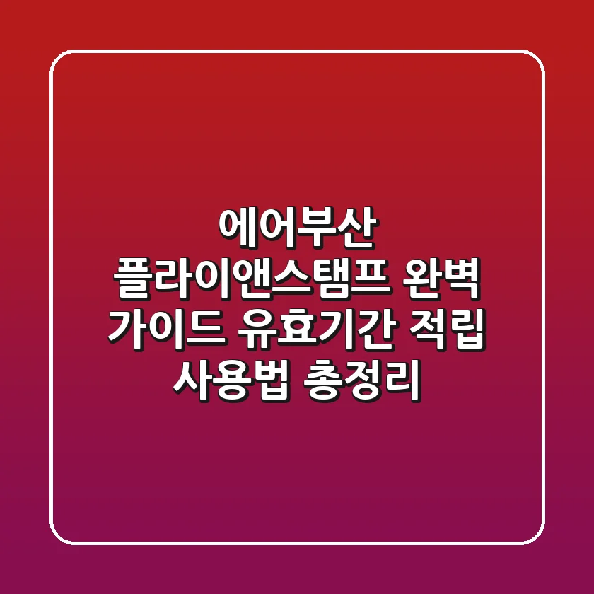 에어부산 플라이앤스탬프 완벽 가이드: 유효기간, 적립, 사용법 총정리