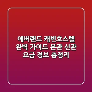 에버랜드 캐빈호스텔 완벽 가이드: 본관 & 신관 요금 정보 총정리
