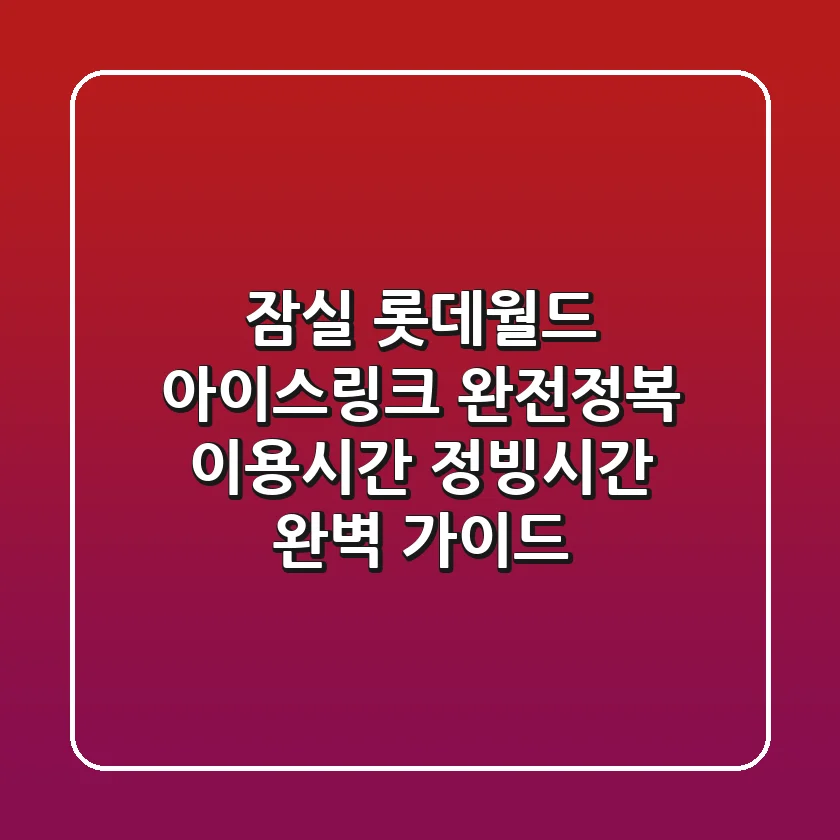 잠실 롯데월드 아이스링크 완전정복! 이용시간 & 정빙시간 완벽 가이드