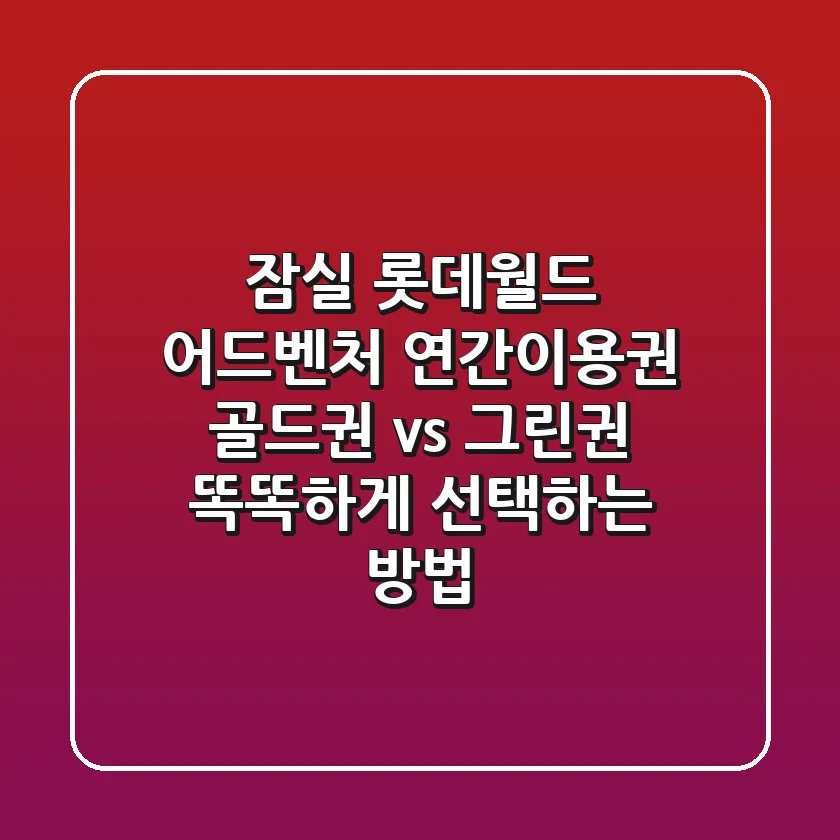 잠실 롯데월드 어드벤처 연간이용권: 골드권 vs 그린권, 똑똑하게 선택하는 방법!
