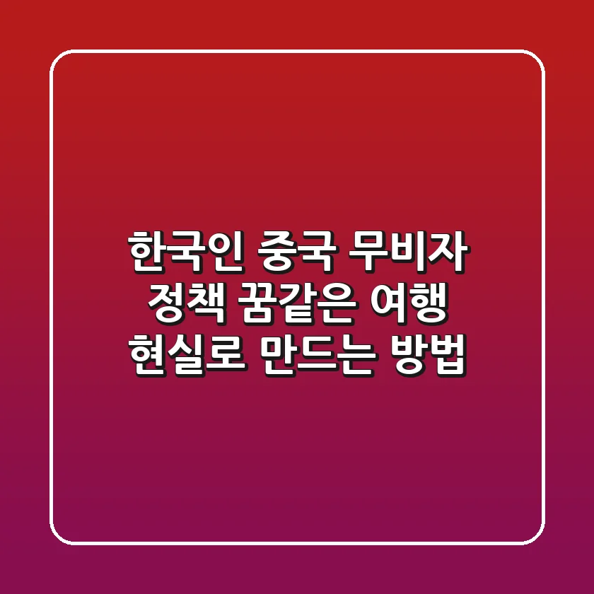 한국인 중국 무비자 정책: 꿈같은 여행, 현실로 만드는 방법 ✨