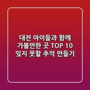 대전 아이들과 함께 가볼만한 곳 TOP 10: 잊지 못할 추억 만들기!