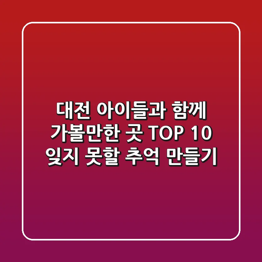 대전 아이들과 함께 가볼만한 곳 TOP 10: 잊지 못할 추억 만들기!