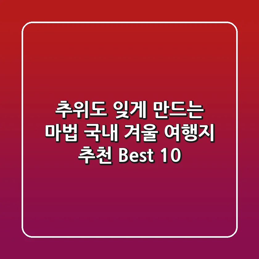 ❄️ 추위도 잊게 만드는 마법! 국내 겨울 여행지 추천 Best 10 ❄️
