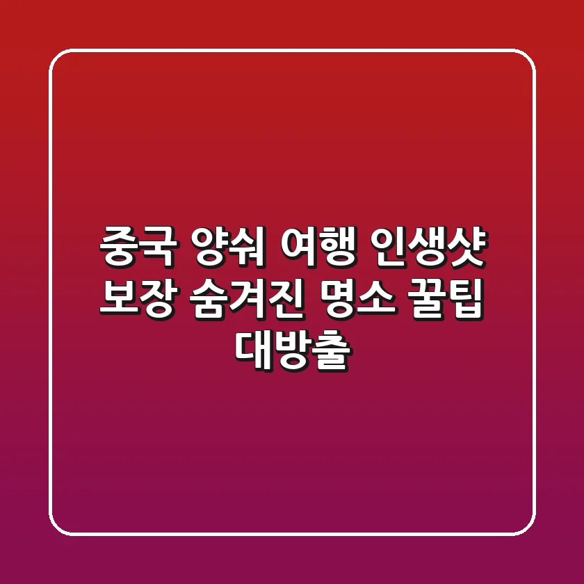 중국 양숴 여행: 인생샷 보장! 숨겨진 명소 & 꿀팁 대방출 🇨🇳