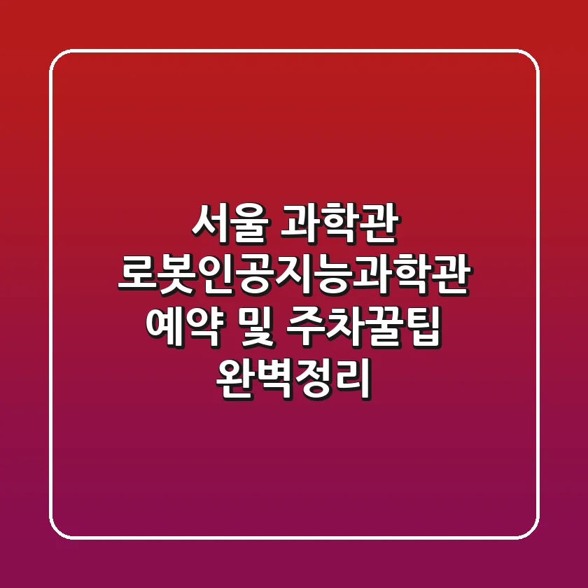 서울 과학관 로봇인공지능과학관 예약 및 주차꿀팁 완벽정리!🤖