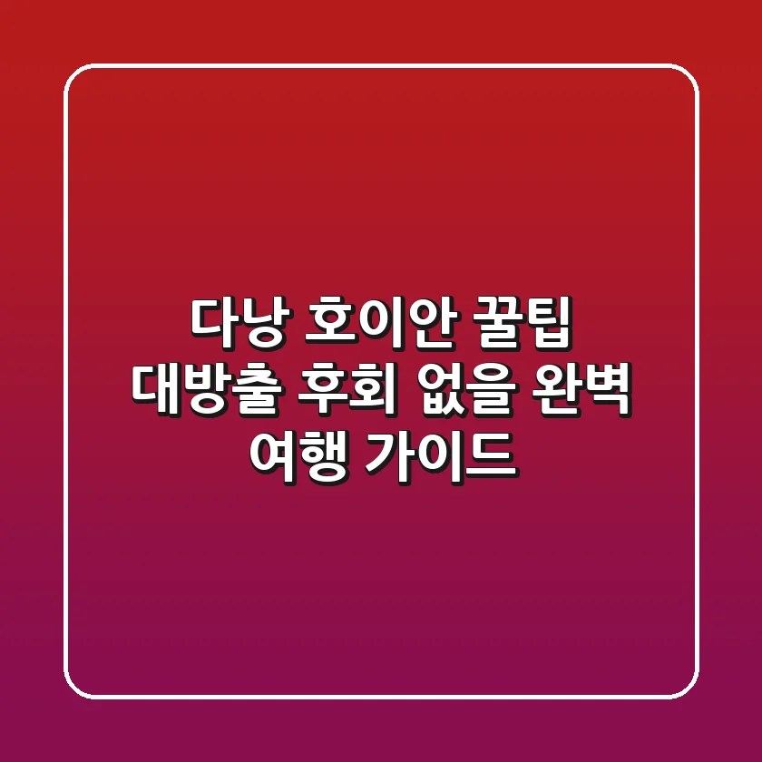 다낭 & 호이안, 꿀팁 대방출! 후회 없을 완벽 여행 가이드