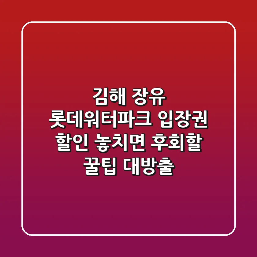 김해 장유 롯데워터파크 입장권 할인: 놓치면 후회할 꿀팁 대방출!