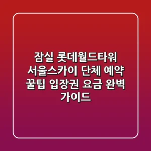 잠실 롯데월드타워 서울스카이 단체 예약 꿀팁 & 입장권 요금 완벽 가이드