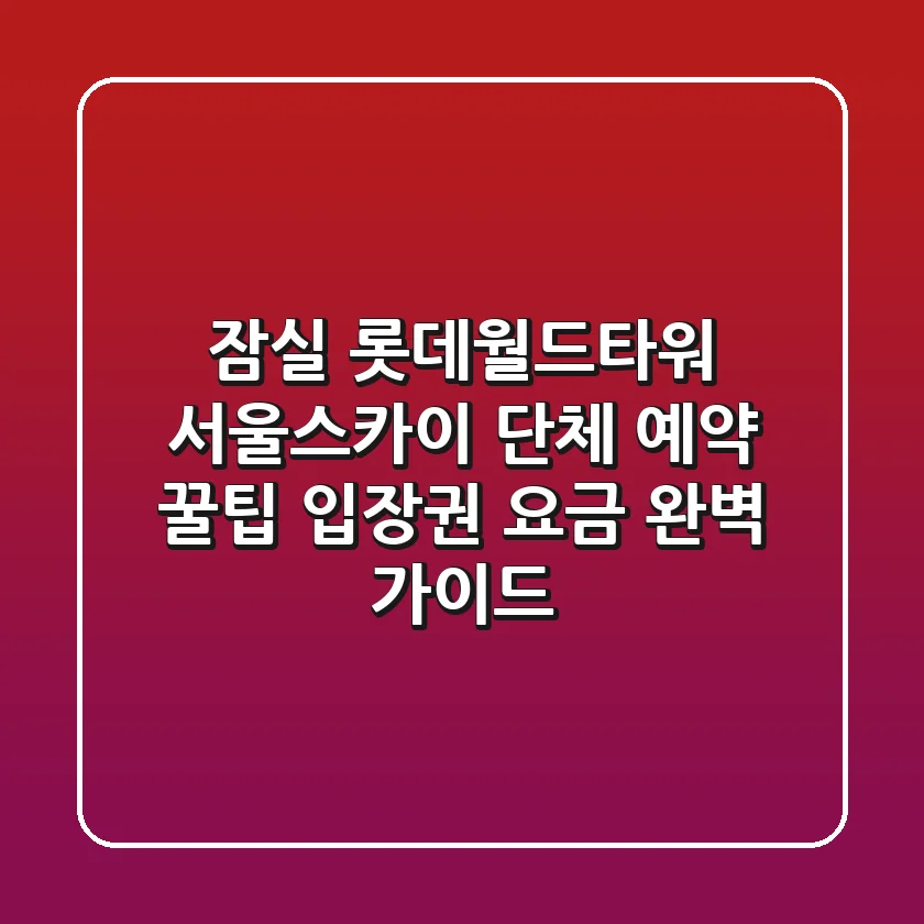 잠실 롯데월드타워 서울스카이 단체 예약 꿀팁 & 입장권 요금 완벽 가이드