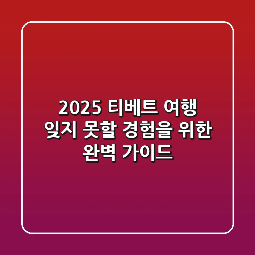 2025 티베트 여행: 잊지 못할 경험을 위한 완벽 가이드!