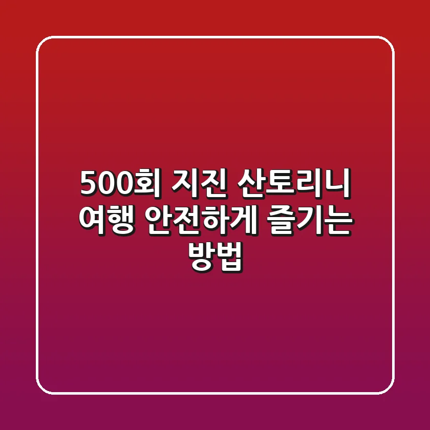 500회 지진! 산토리니 여행, 안전하게 즐기는 방법