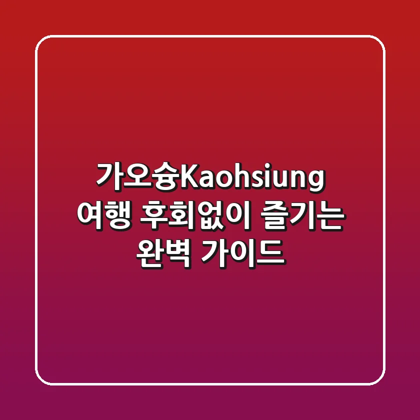 🇹🇼 가오슝(Kaohsiung) 여행, 후회없이 즐기는 완벽 가이드! 🌊