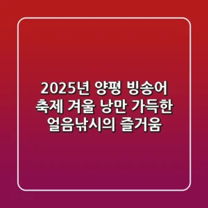 2025년 양평 빙송어 축제 ❄ 겨울 낭만 가득한 얼음낚시의 즐거움!
