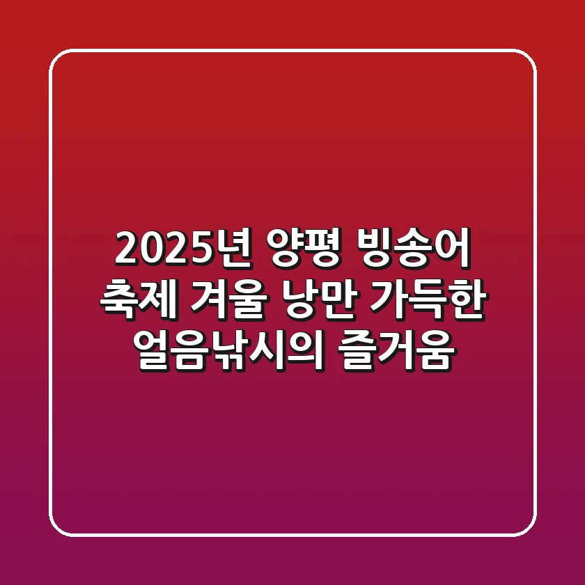 2025년 양평 빙송어 축제 ❄ 겨울 낭만 가득한 얼음낚시의 즐거움!